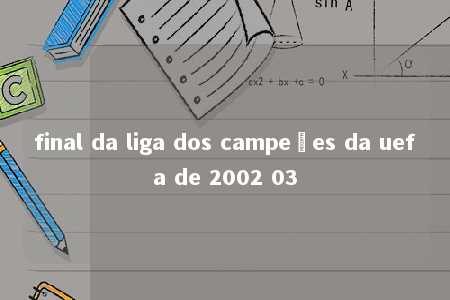 final da liga dos campeões da uefa de 2002 03