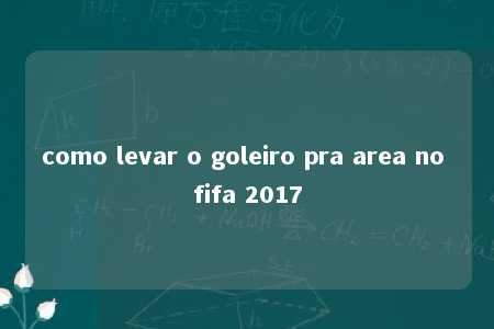 como levar o goleiro pra area no fifa 2017