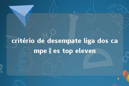 critério de desempate liga dos campeões top eleven