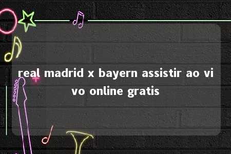 real madrid x bayern assistir ao vivo online gratis