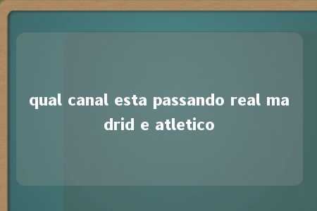 qual canal esta passando real madrid e atletico