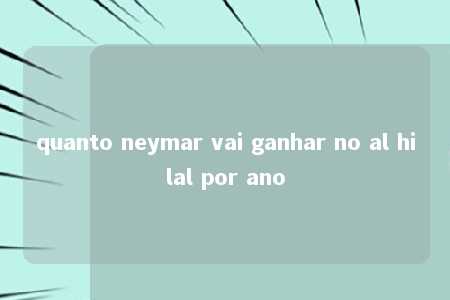 quanto neymar vai ganhar no al hilal por ano