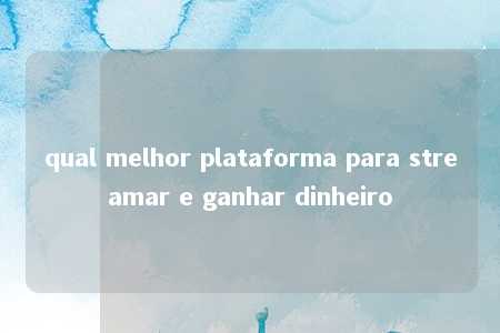 qual melhor plataforma para streamar e ganhar dinheiro