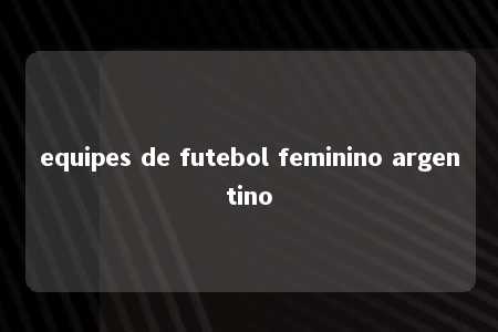 equipes de futebol feminino argentino