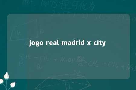 jogo real madrid x city