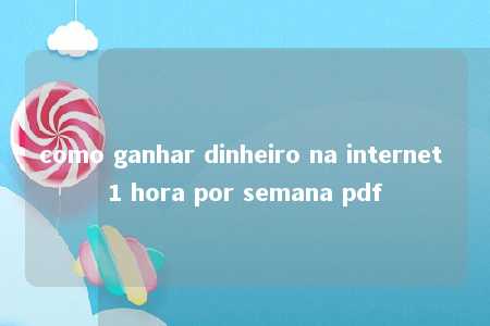 como ganhar dinheiro na internet 1 hora por semana pdf