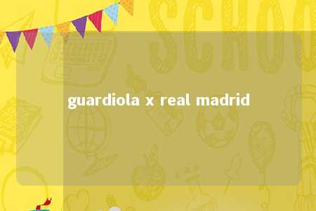 guardiola x real madrid