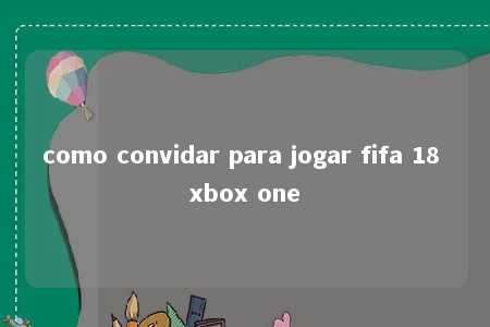 como convidar para jogar fifa 18 xbox one