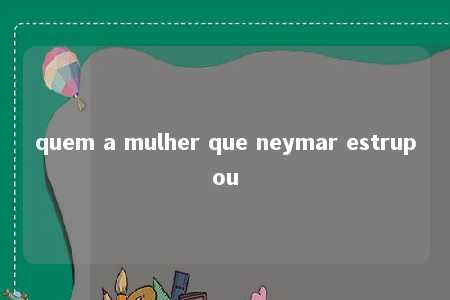 quem a mulher que neymar estrupou