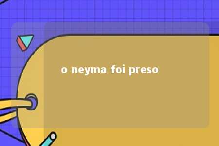 o neyma foi preso