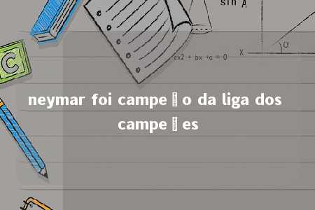 neymar foi campeão da liga dos campeões
