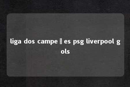 liga dos campeões psg liverpool gols