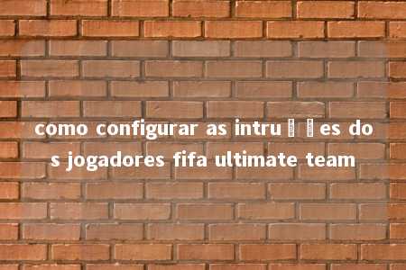 como configurar as intruções dos jogadores fifa ultimate team