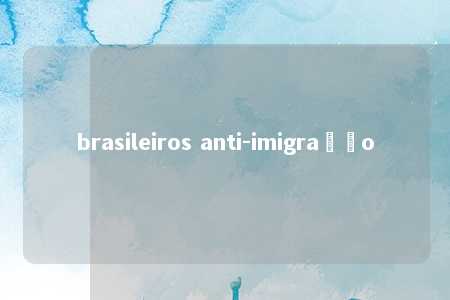 brasileiros anti-imigração