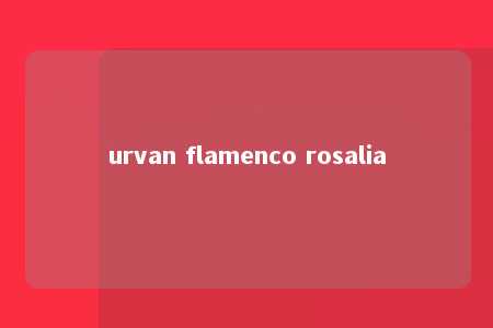 urvan flamenco rosalia