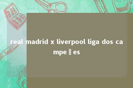 real madrid x liverpool liga dos campeões