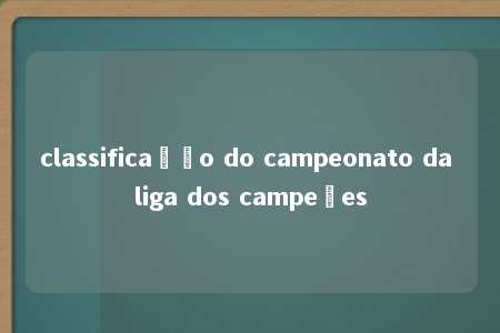 classificação do campeonato da liga dos campeões