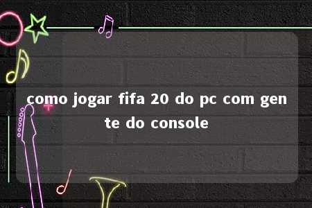 como jogar fifa 20 do pc com gente do console