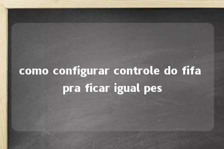 como configurar controle do fifa pra ficar igual pes