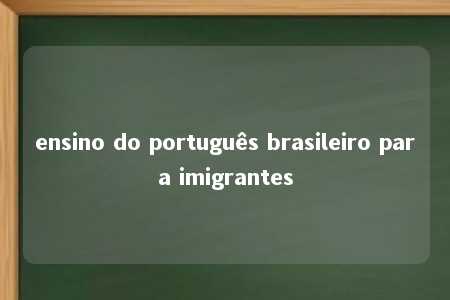 ensino do português brasileiro para imigrantes