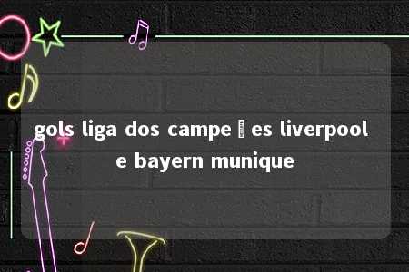 gols liga dos campeões liverpool e bayern munique