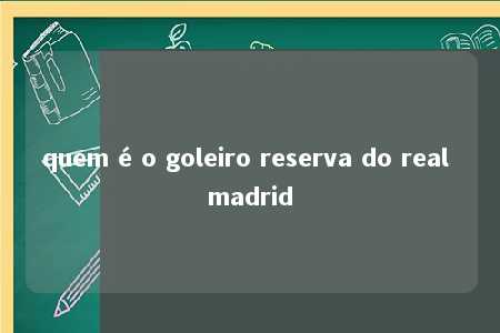 quem é o goleiro reserva do real madrid