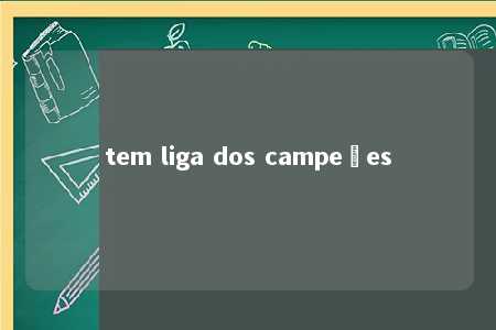 tem liga dos campeões