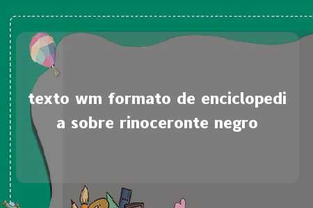 texto wm formato de enciclopedia sobre rinoceronte negro