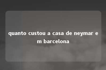 quanto custou a casa de neymar em barcelona