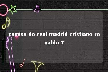 camisa do real madrid cristiano ronaldo 7