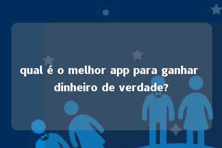 qual é o melhor app para ganhar dinheiro de verdade?