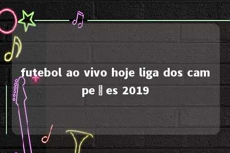 futebol ao vivo hoje liga dos campeões 2019