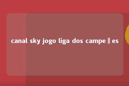 canal sky jogo liga dos campeões