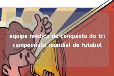 equipe médica da conquista do tricampeonato mundial de futebol