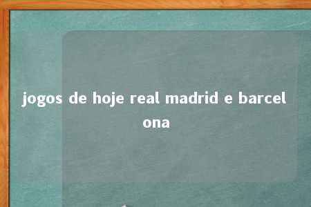 jogos de hoje real madrid e barcelona