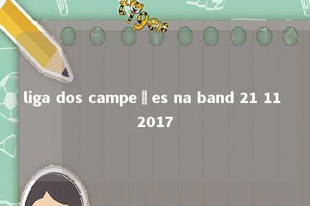 liga dos campeões na band 21 11 2017