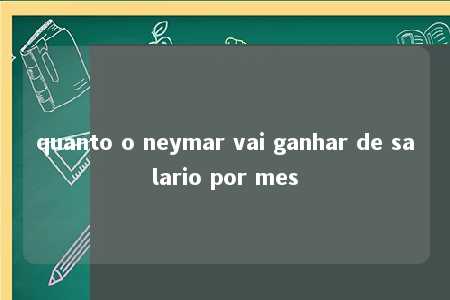 quanto o neymar vai ganhar de salario por mes