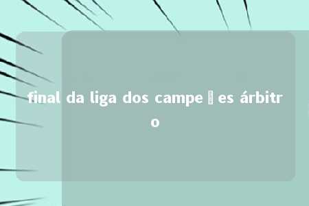 final da liga dos campeões árbitro