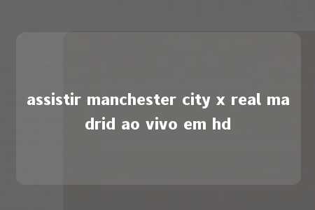 assistir manchester city x real madrid ao vivo em hd