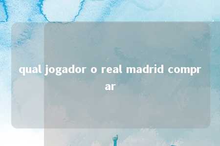 qual jogador o real madrid comprar