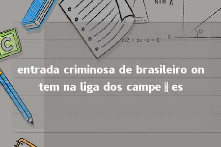 entrada criminosa de brasileiro ontem na liga dos campeões