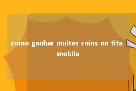 como ganhar muitas coins no fifa mobile