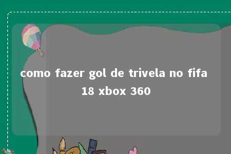 como fazer gol de trivela no fifa 18 xbox 360