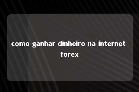 como ganhar dinheiro na internet forex