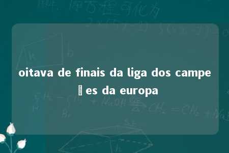 oitava de finais da liga dos campeões da europa