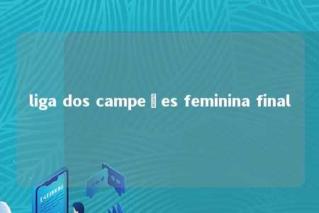 liga dos campeões feminina final