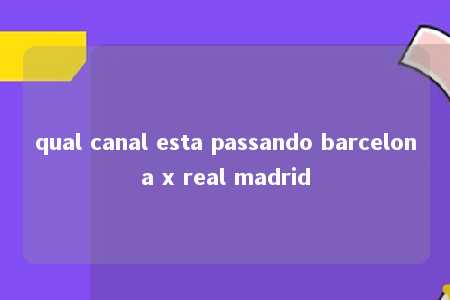 qual canal esta passando barcelona x real madrid