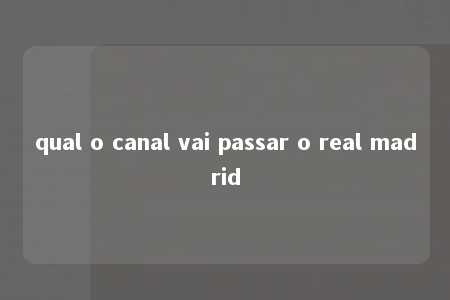 qual o canal vai passar o real madrid