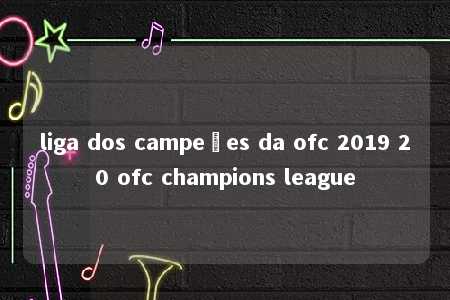 liga dos campeões da ofc 2019 20 ofc champions league