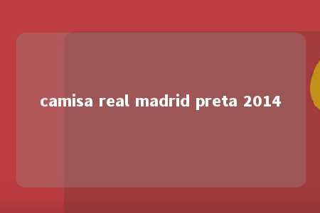 camisa real madrid preta 2014